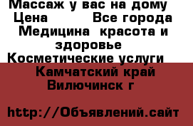 Массаж у вас на дому › Цена ­ 700 - Все города Медицина, красота и здоровье » Косметические услуги   . Камчатский край,Вилючинск г.